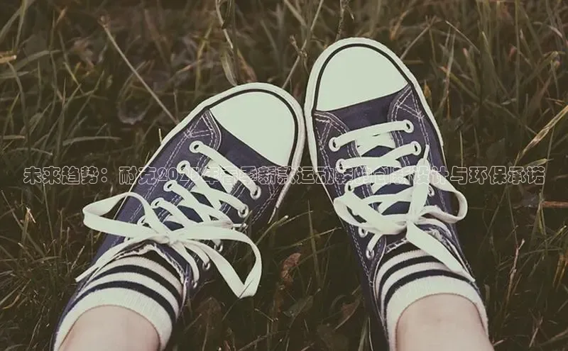 未来趋势：耐克2025年春季新款运动鞋的创新设计与环保承诺